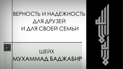 Верность и надежность для друзей и для своей семьи. Шейх Мухаммад Баджабир