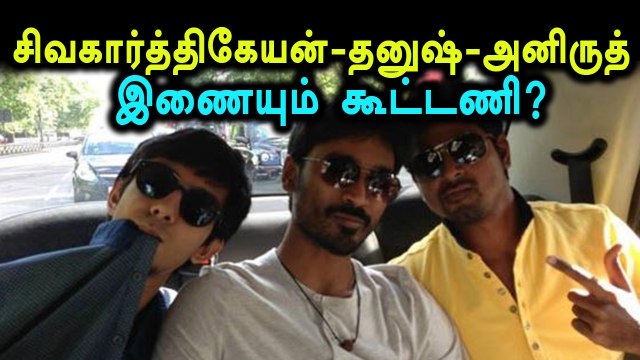 ஒன்று கூடும் தனுஷ் சிவகார்த்திகேயன் அனிருத் ஜோடி!