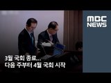 3월 국회 종료…다음 주부터 4월 국회 시작 / MBC