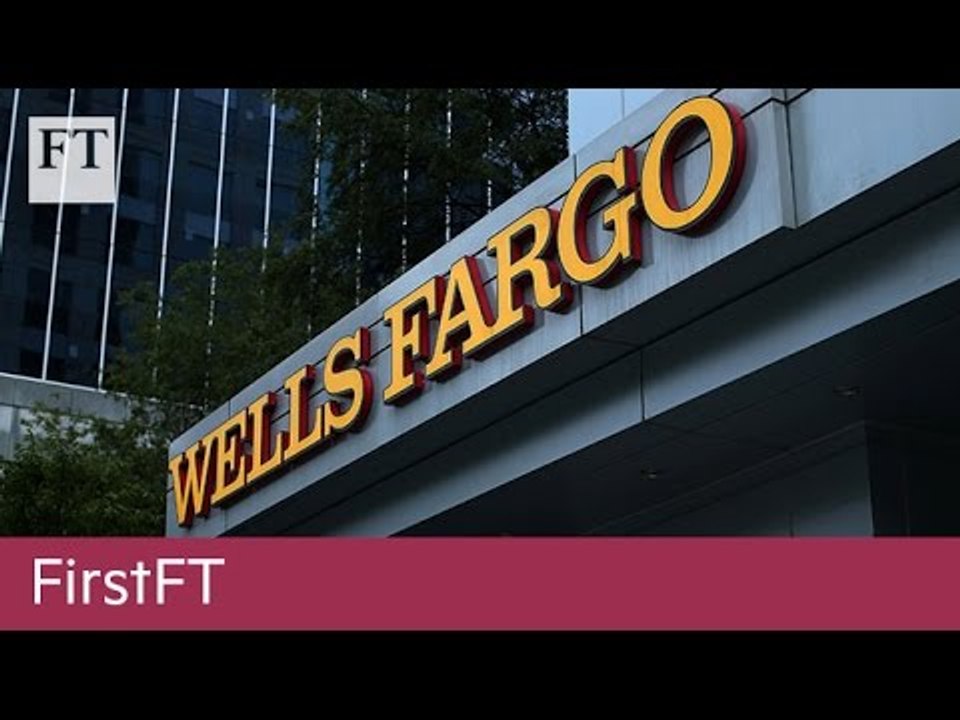 Wells Fargo bank chief forfeits $40m, UN warns of famine in Nigeria | FirstFT