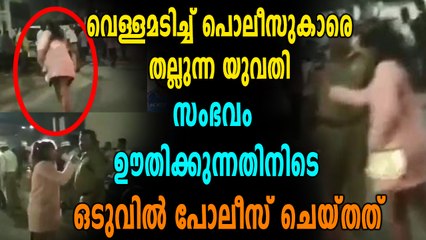 മദ്യപിച്ചെത്തി പോലീസിനെ തല്ലുന്ന യുവതി, വീഡിയോ വൈറൽ | Oneindia Malayalam