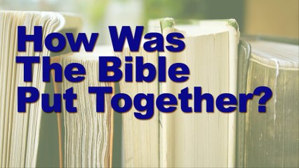 How Was The Bible Put Together? Written, Edited and Canonized