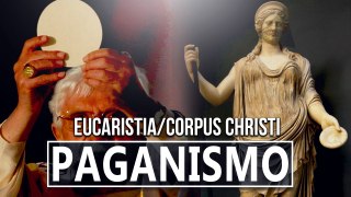 Corpus Christi -A EUCARISTIA É UM  RITUAL PAGÃO
