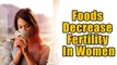 These 7 Foods Decrease Fertility In Women | Boldsky