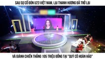 Sau sự cố phản cảm với U23 Việt Nam, Lại Thanh Hương trở lại và giành chiến thắng 105 triệu QCHH