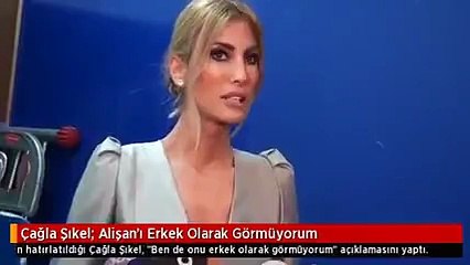Çağla Şıkel: Alişan&#39;ı erkek olarak görmüyorum