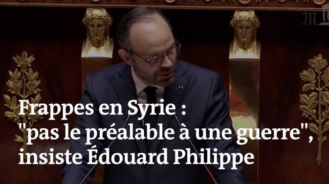 Nos frappes en Syrie ne sont pas le préalable à une guerre , insiste Edouard Philippe à l'Assemblée nationale
