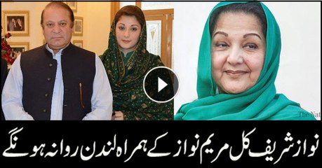 Nawaz Sharif to leave for London tomorrow to see his ailing wife Kulsoom Nawaz