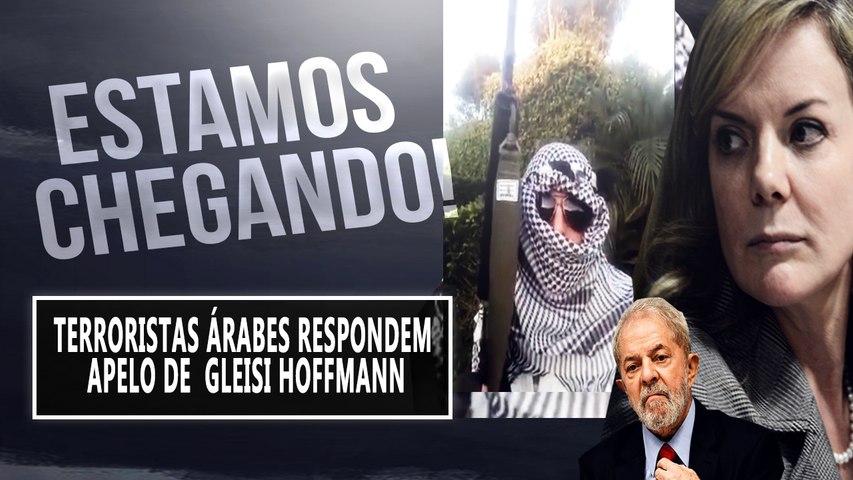 TERRORISTA ÁRABE GRAVA RESPOSTA A GLEISI HOFFMANN : ESTAMOS CHEGANDO
