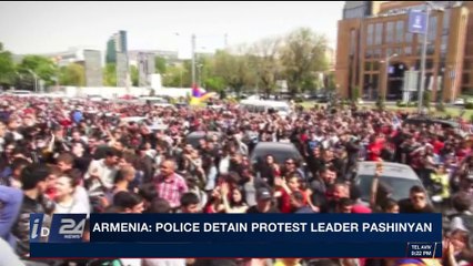 i24NEWS DESK | Armenia: police detain protest leader Pashinyan | Sunday, April 22nd 2018