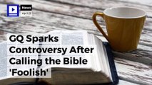 GQ Sparks Controversy After Calling the Bible 'Foolish'