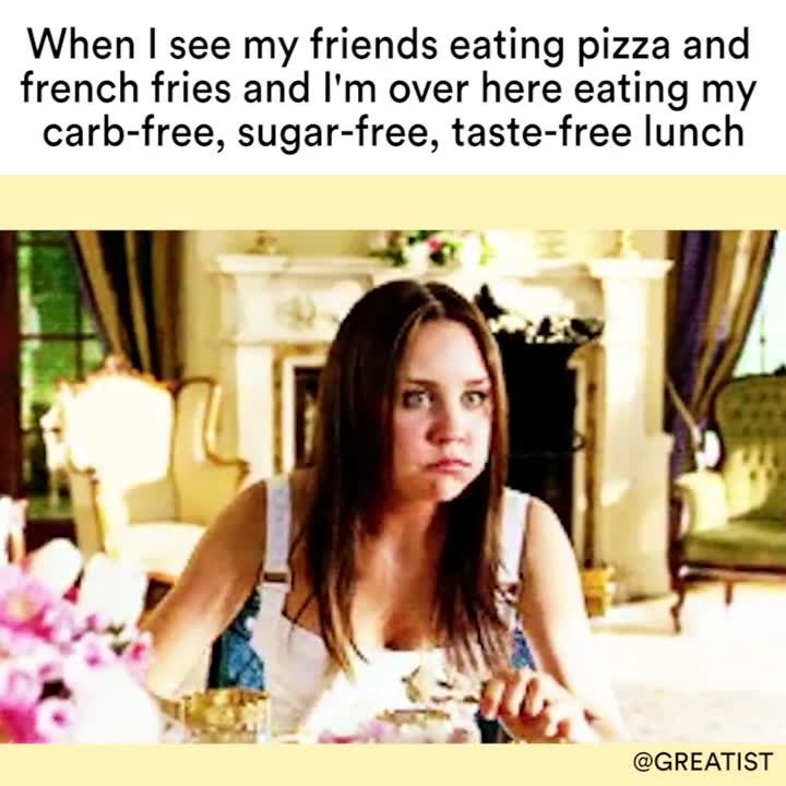 When I see my friends eating pizza and french fries and I'm over here eating my carb-free, sugar-free, taste-free lunch