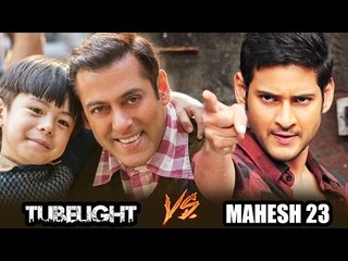 Salman Khan की TUBELIGHT और  Mahesh Babu की Film का होगा महायुध्ध