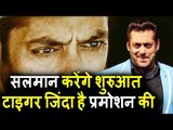 Salman Khan करेंगे  Tiger Zinda Hai का प्रमोशन जल्दी से शुरू