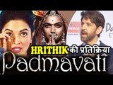 Hrithik Roshan की प्रतिक्रिया Padmavati कंट्रोवर्सी पर