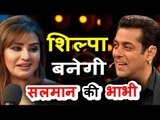 Salman Khan की Bhabhi बने के लिए हुई बेक़रार Shilpa Shinde