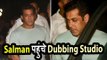 Salman Khan पहुंचे Dubbing Studio पर