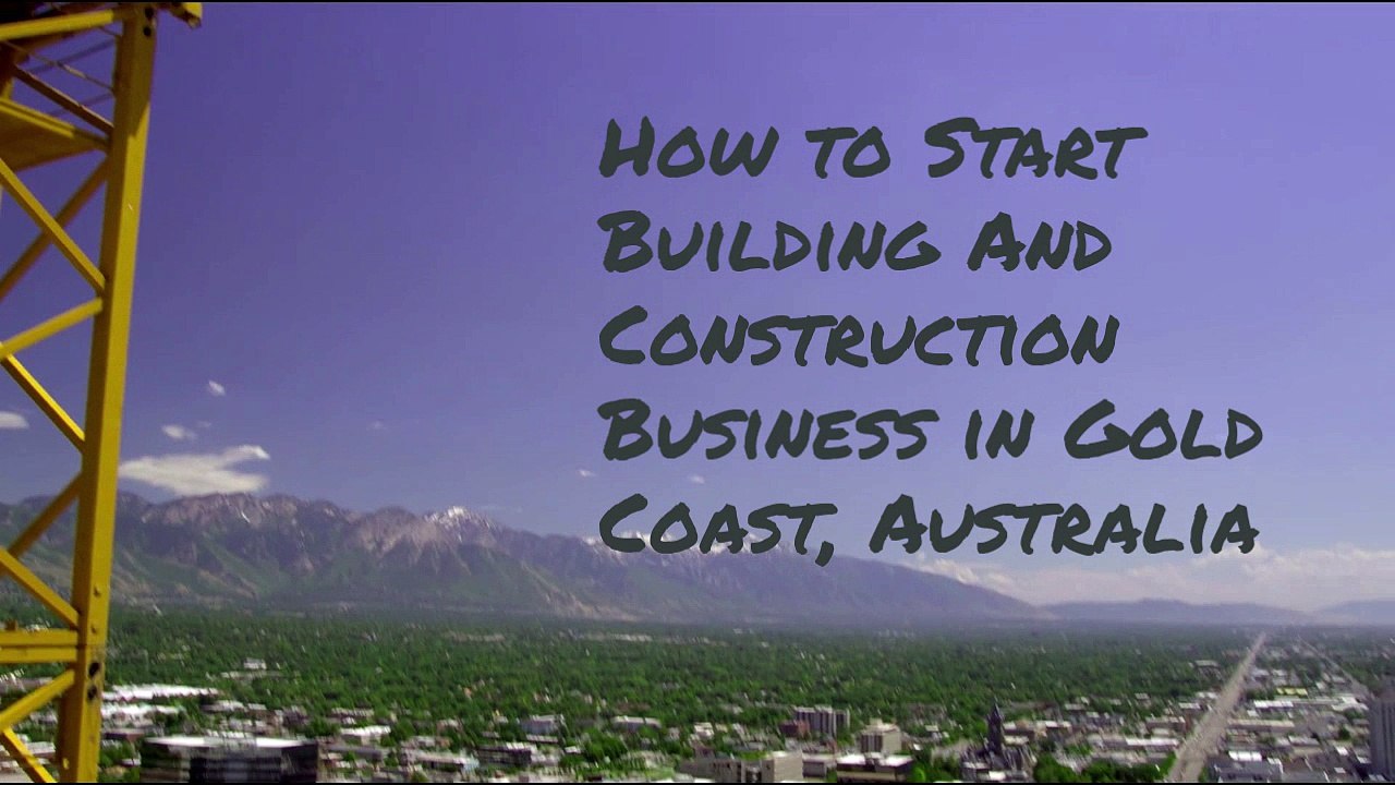 Important Tips to Start Building And Construction Business in Gold Coast, Australia.