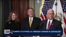 i24NEWS DESK | Pompeo to attend U.S. Embassy opening in Jerusalem | Wednesday, April 25th 2018