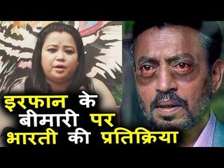 Bharti Singh ने दी भाउक प्रतिक्रिया Irfan Khan जी की गंभीर हालत पर