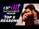 Ae Dil Hai Mushkil Trailer | TOP 5 Reasons To Watch | Ranbir Kapoor | Aishwarya Rai