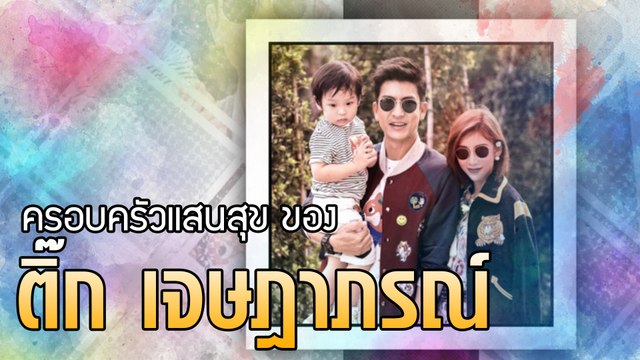 ครอบครัวแสนสุข ของ ติ๊ก เจษฎาภรณ์