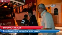 Evde uyuyakalan genç kız, ailesine korku dolu anlar yaşattı