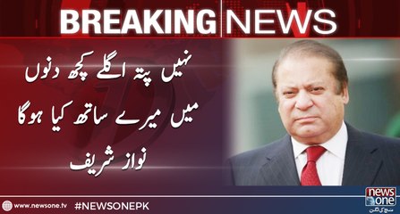 Nahi Pata Aglay Kuch Dino Main Meray Sath Kya Ho Ga, Nawaz Sharif