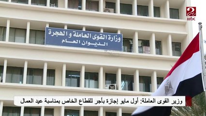 وزير القوي العاملة يعلن أول مايو إجازة بأجر للقطاع الخاص بمناسبة عيد العمال.mp4