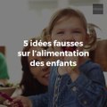 5 idées fausses sur l'alimentation des enfants