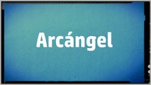 Significado Nombre ARCANGEL - ARCANGEL Name Meaning