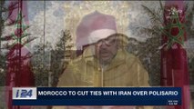 i24NEWS DESK | Morocco to cut ties with Iran over Polisario | Wednesday, May 2nd 2018