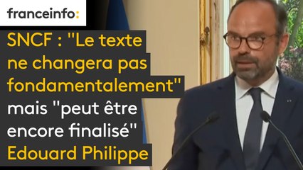 #SNCF: "Le texte ne changera pas fondamentalement" mais "peut être encore finalisé", estime Edouard Philippe