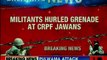 Militants hurled grenade at police & CRPF personnel deployed for law and order in Pulwama district