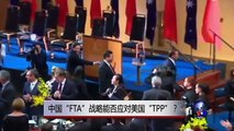 时事看台：中国“FTA”战略能否应对美国“TPP”？