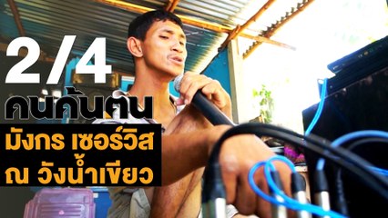 คนค้นฅน : มังกร เซอร์วิส ณ วังน้ำเขียว ช่วงที่ 2/4 (1 พ.ค.61)