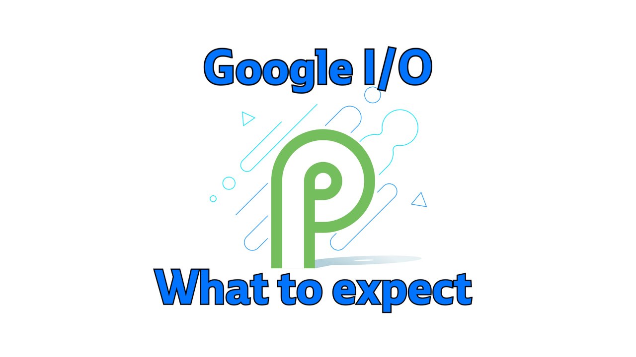 Google I/O 2018: What to expect