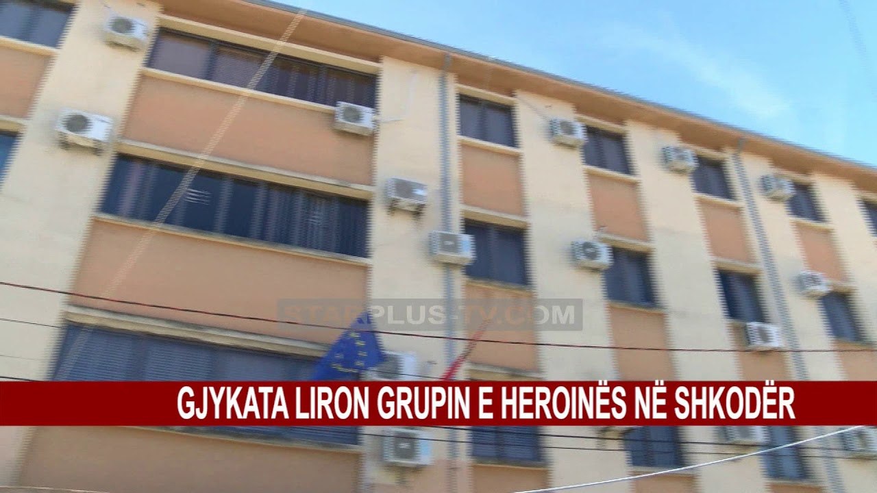 GJYKATA LIRON GRUPIN E HEROINËS NË SHKODËR