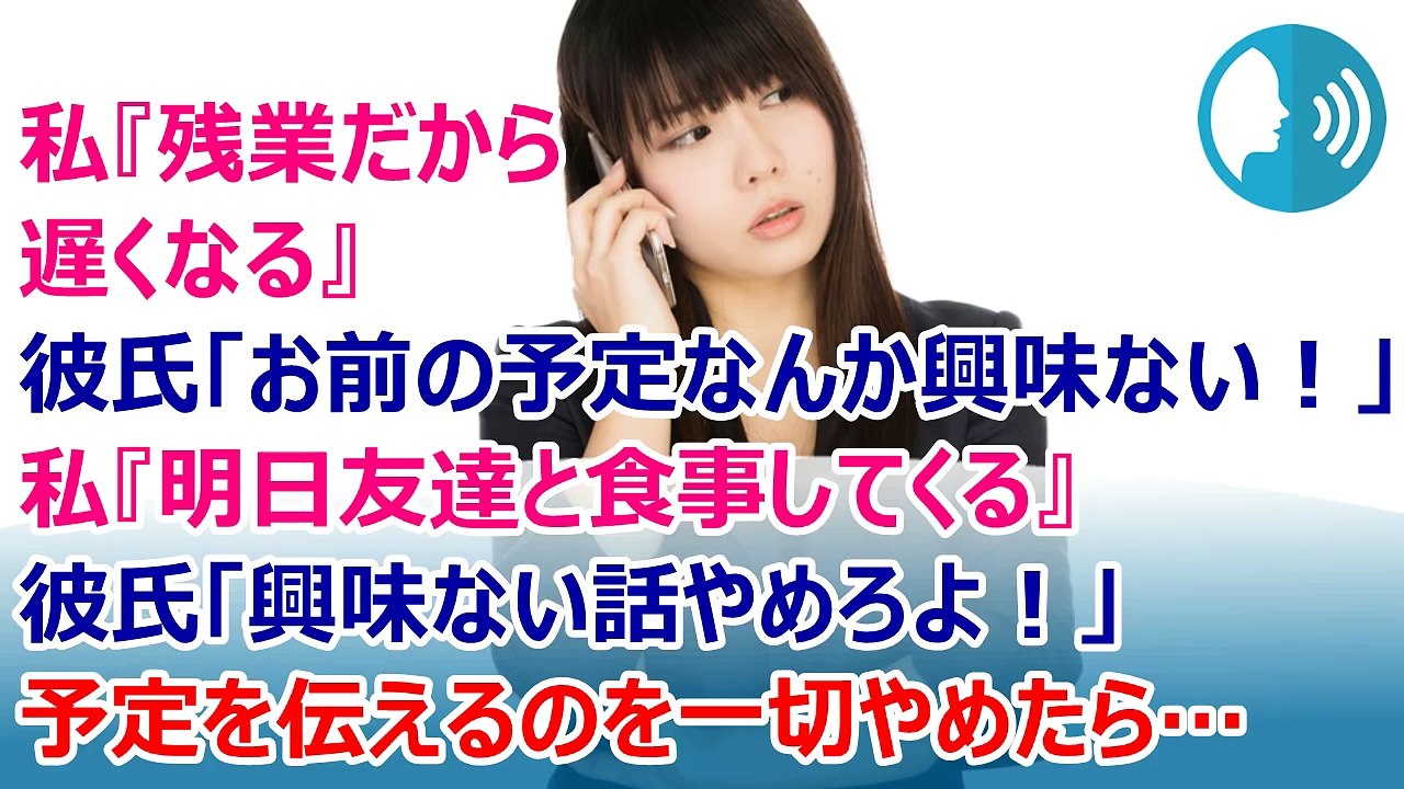 私『残業で遅くなる』彼氏「きみの予定なんか興味ない！」→私『明日友達と食事してくる』彼氏「興味ない話やめろよて！」→予定を伝えるのをやめたら…