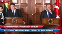 ABD’nin İran kararına Bakan Çavuşoğlu’ndan ilk yorum