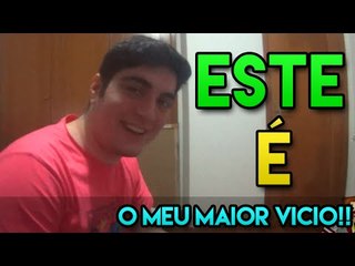 ESTE É O MEU MAIOR VÍCIO xD