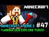 Minecraft: A SÉRIE 2 - #47 - VARINHA QUE EXPLODE TUDO! MEU DEUS!!