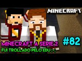 Minecraft: A SÉRIE 2 - #82 - FUI TROLLADO PELO EDU!! ;-;