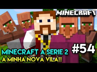 Minecraft: A SÉRIE 2 - #54 - A MINHA NOVA VILA!!