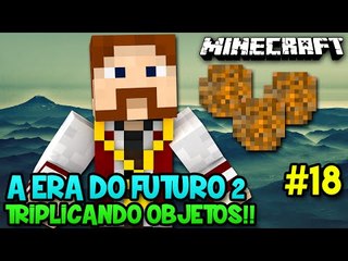 A ERA DO FUTURO 2 #18 - TRIPLICANDO OBJETOS!! - Minecraft