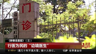 [中国新闻]《新春走基层》（三） 行医为民的“边境医生” | CCTV中文国际