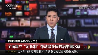 [中国新闻]新时代 新气象 新作为（二） 全面建立“河长制” 带动政企民共治中国水系 | CCTV中文国际