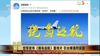 [今日关注]空军发布《绕岛巡航》宣传片 引台媒强烈反应 | CCTV中文国际