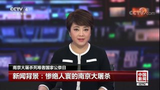 [中国新闻]南京大屠杀死难者国家公祭日 新闻背景：惨绝人寰的南京大屠杀 | CCTV中文国际