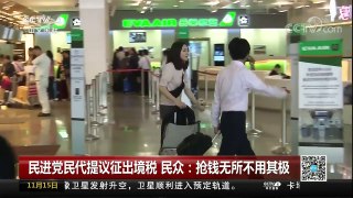 [中国新闻]民进党民代提议征出境税 民众：抢钱无所不用其极 | CCTV-4